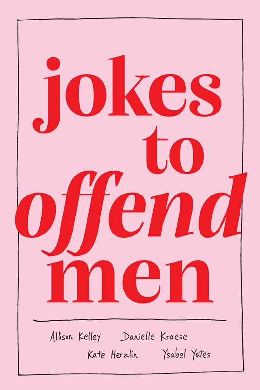 Jokes to Offend Men by Allison Kelley, Danielle Kraese, Kate Herzlin, and Ysabel Yates